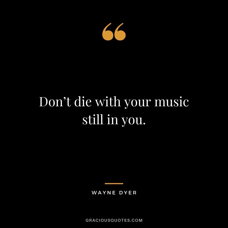 Don’t die with your music still in you.