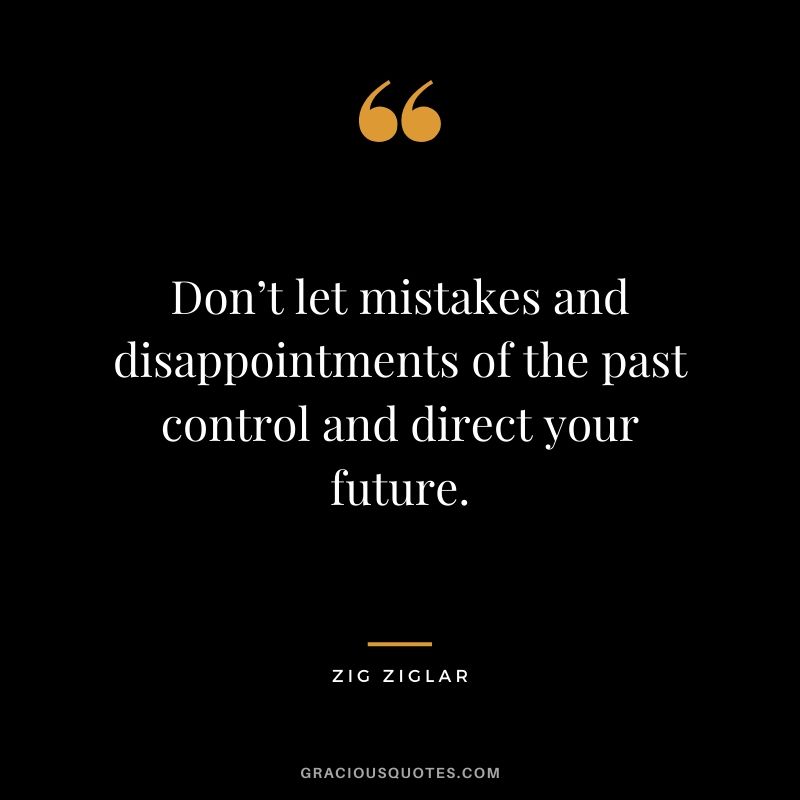 Don’t let mistakes and disappointments of the past control and direct your future.