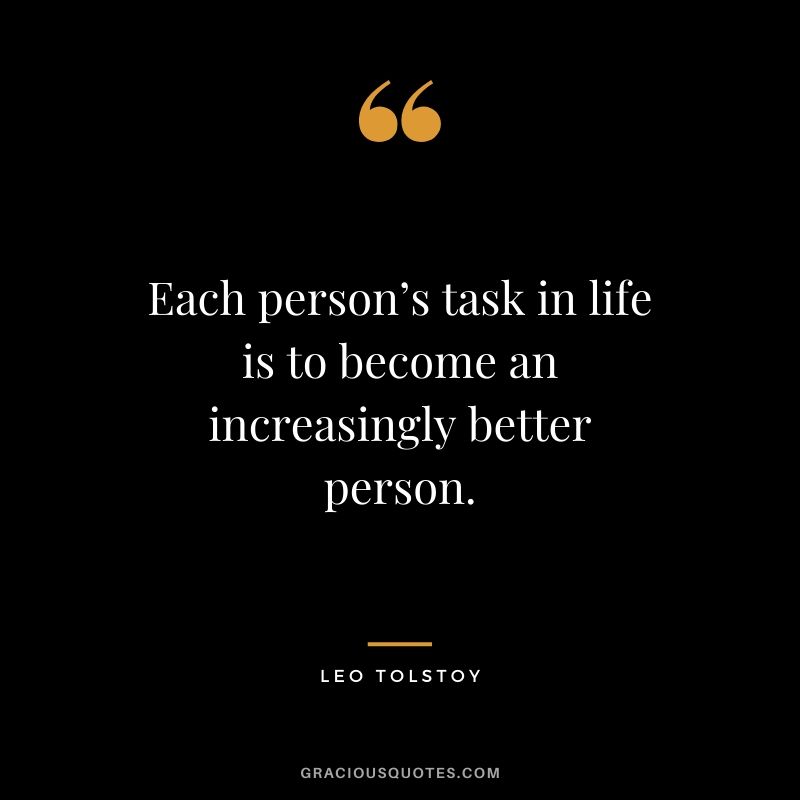 Each person’s task in life is to become an increasingly better person.