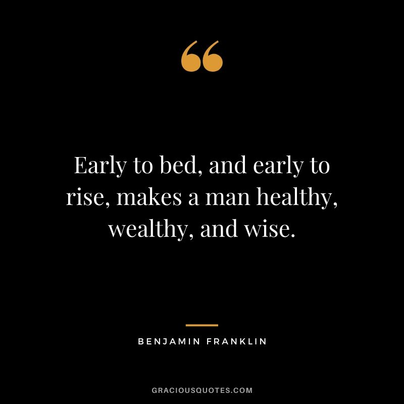 Early to bed, and early to rise, makes a man healthy, wealthy, and wise.