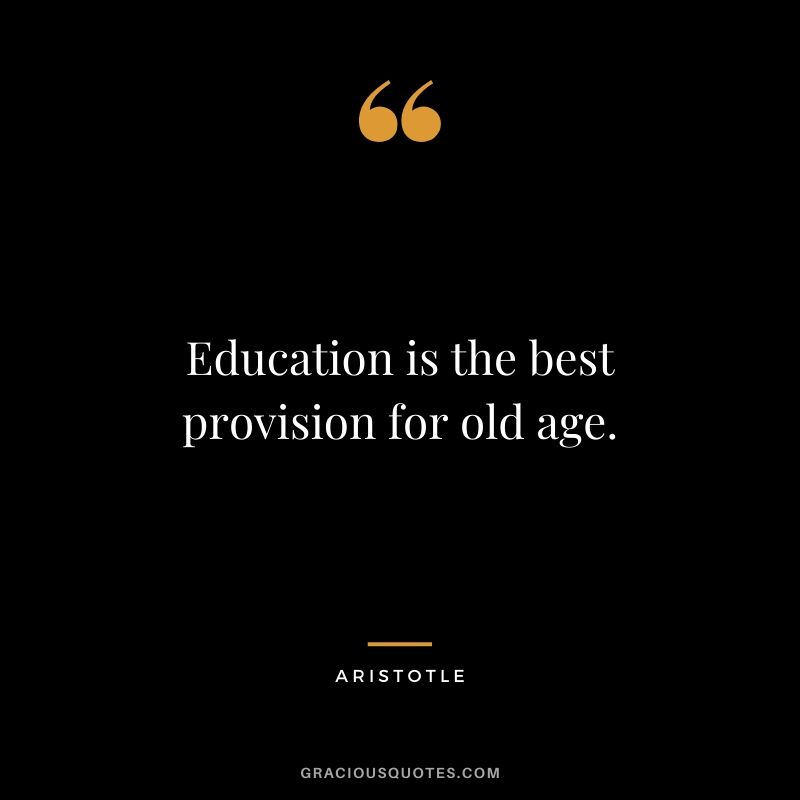 Education is the best provision for old age.