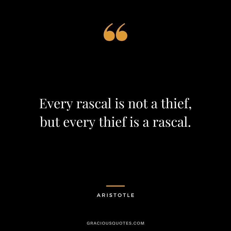 Every rascal is not a thief, but every thief is a rascal.