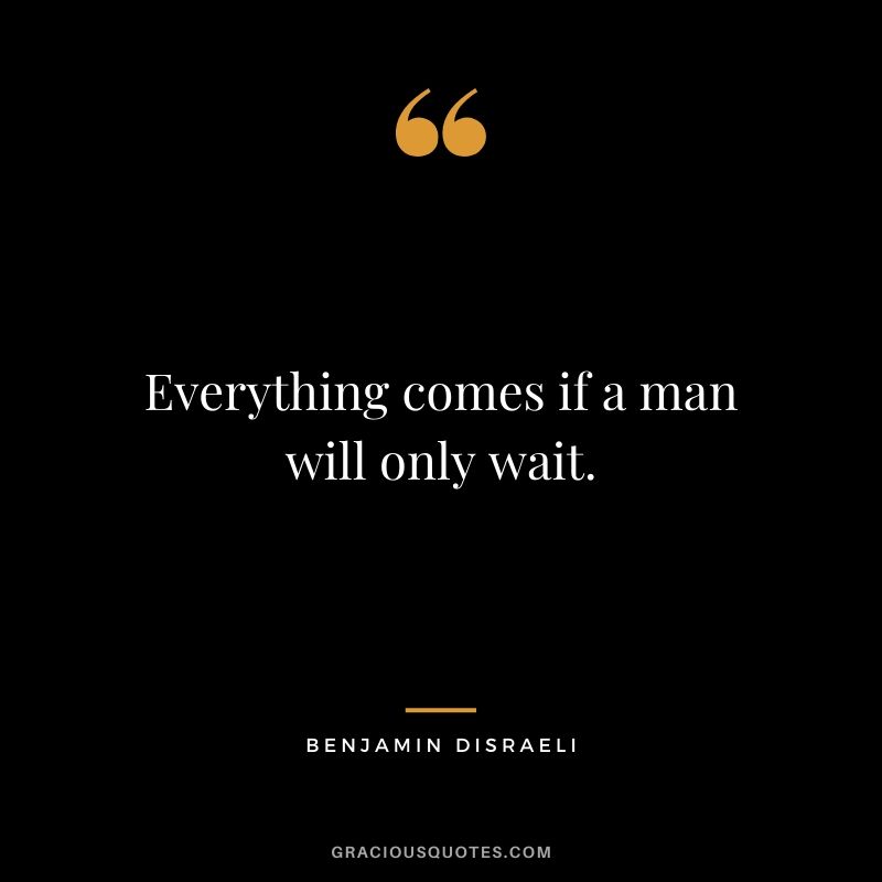 Everything comes if a man will only wait.
