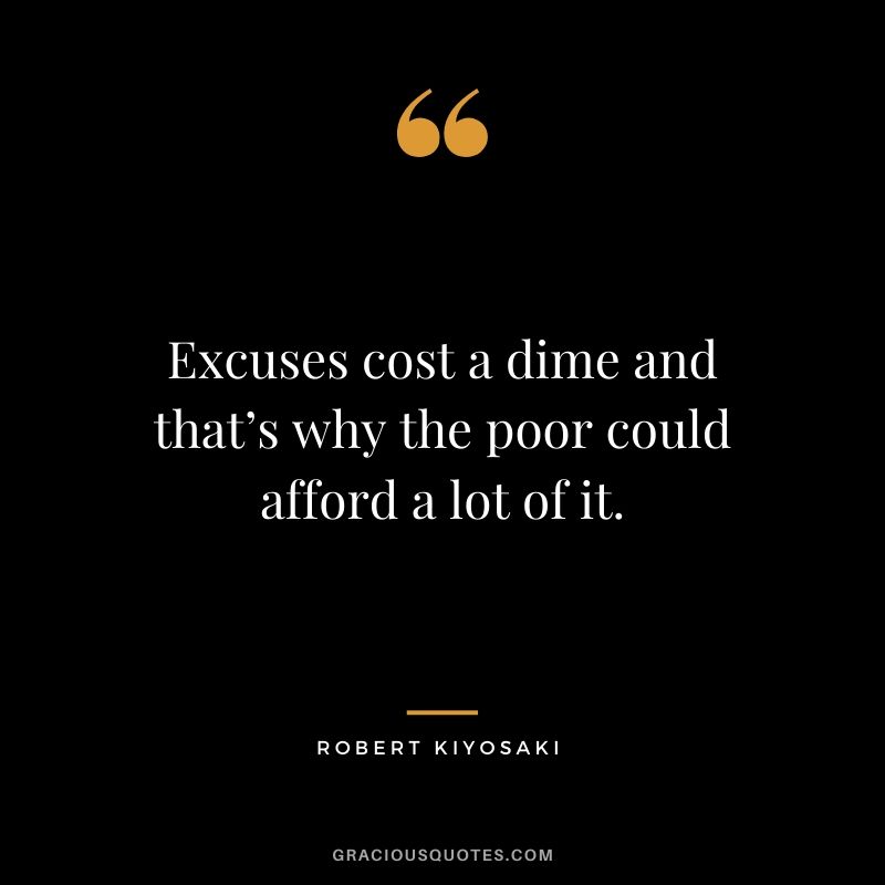 Excuses cost a dime and that’s why the poor could afford a lot of it.