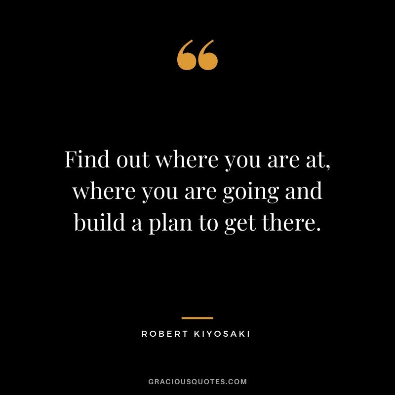 Find out where you are at, where you are going and build a plan to get there.