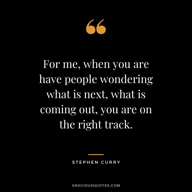For me, when you are have people wondering what is next, what is coming out, you are on the right track.