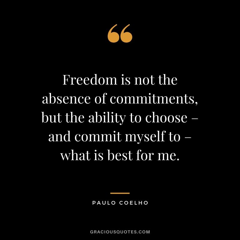 Freedom is not the absence of commitments, but the ability to choose – and commit myself to – what is best for me.