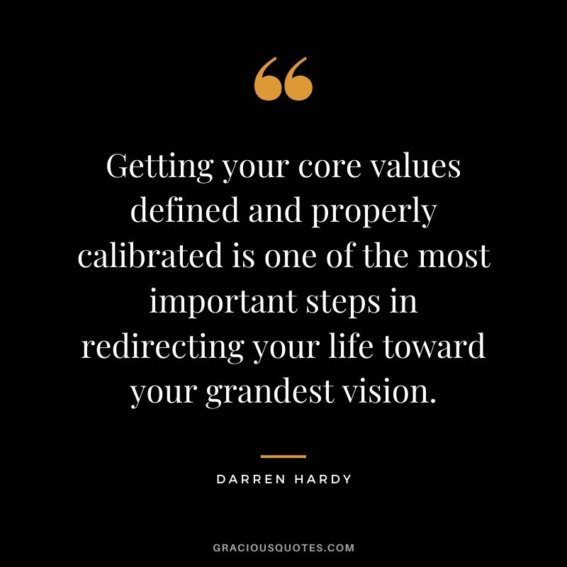 Getting your core values defined and properly calibrated is one of the most important steps in redirecting your life toward your grandest vision.
