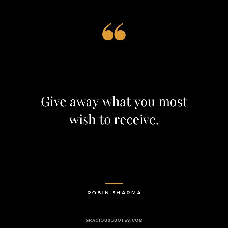 Give away what you most wish to receive.
