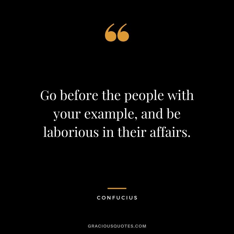 Go before the people with your example, and be laborious in their affairs.