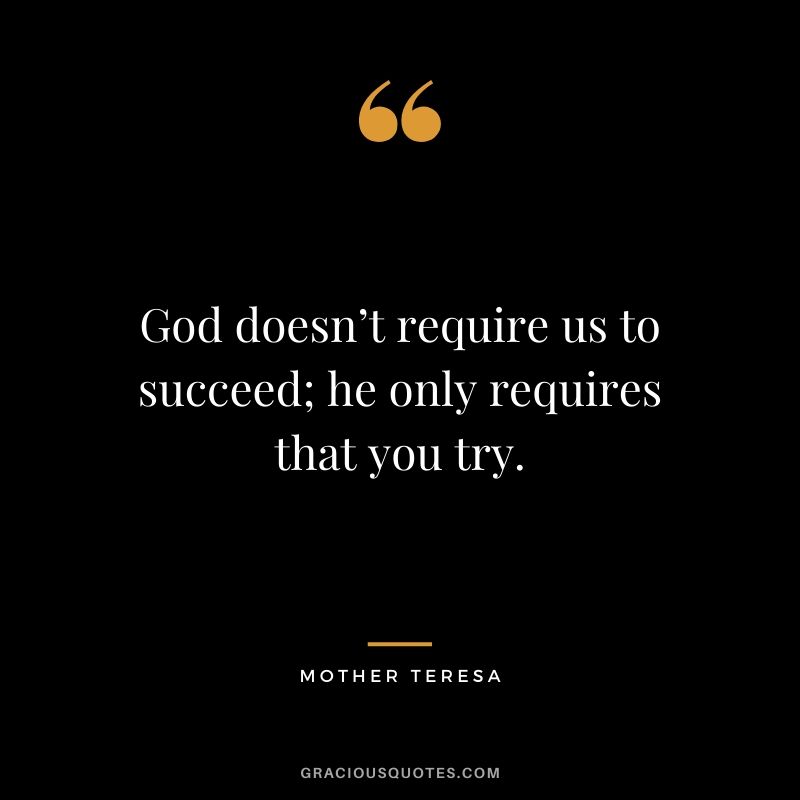 God doesn’t require us to succeed; he only requires that you try.