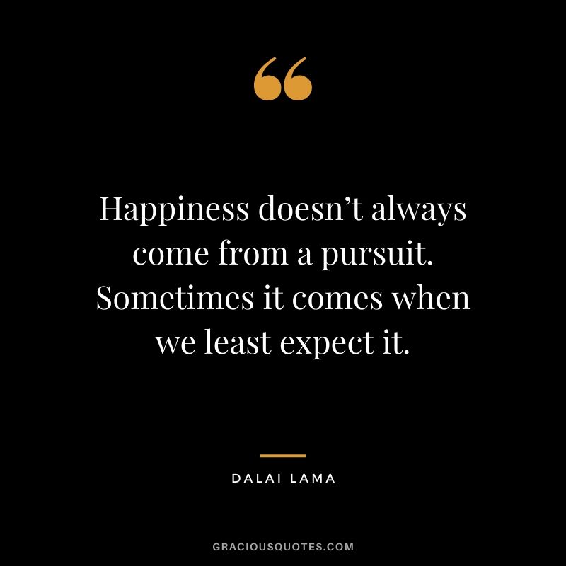 Happiness doesn’t always come from a pursuit. Sometimes it comes when we least expect it.