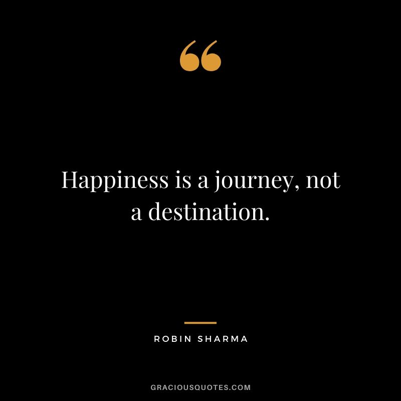Happiness is a journey, not a destination.