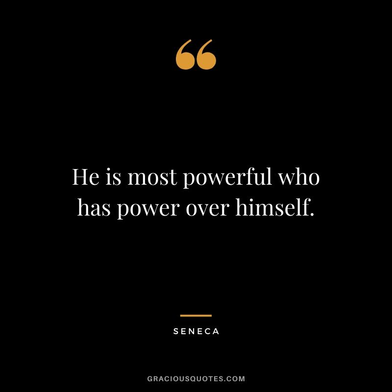 He is most powerful who has power over himself.