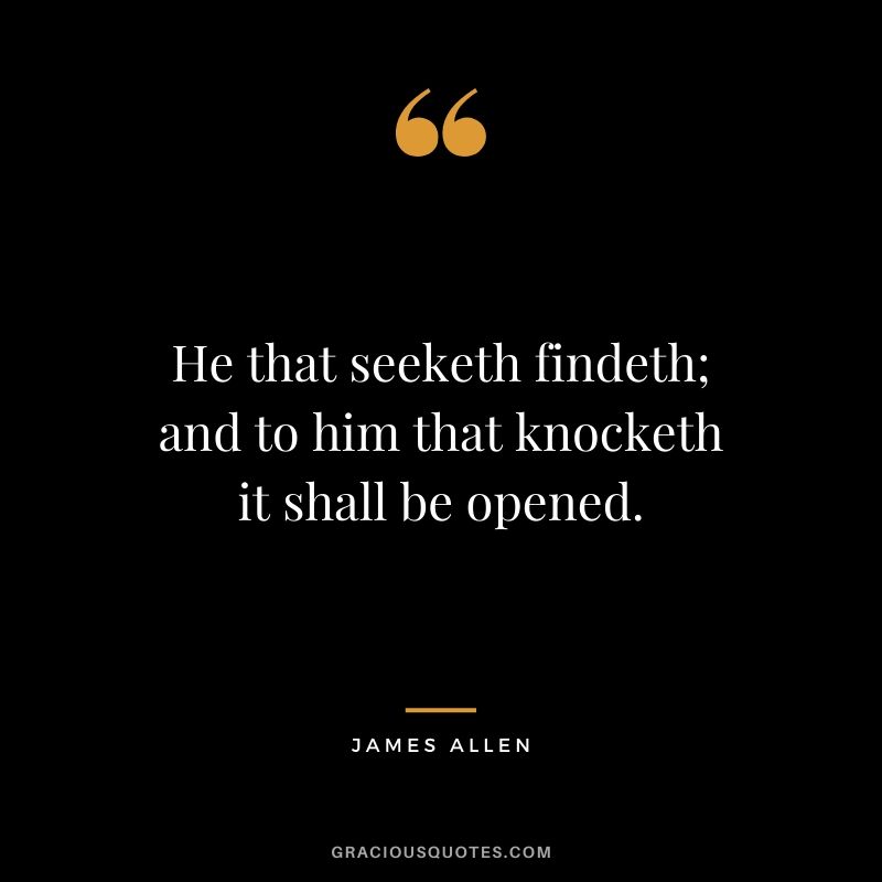 He that seeketh findeth; and to him that knocketh it shall be opened.