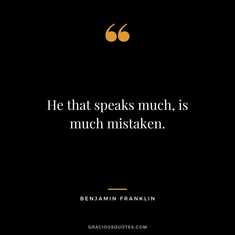 He that speaks much, is much mistaken.