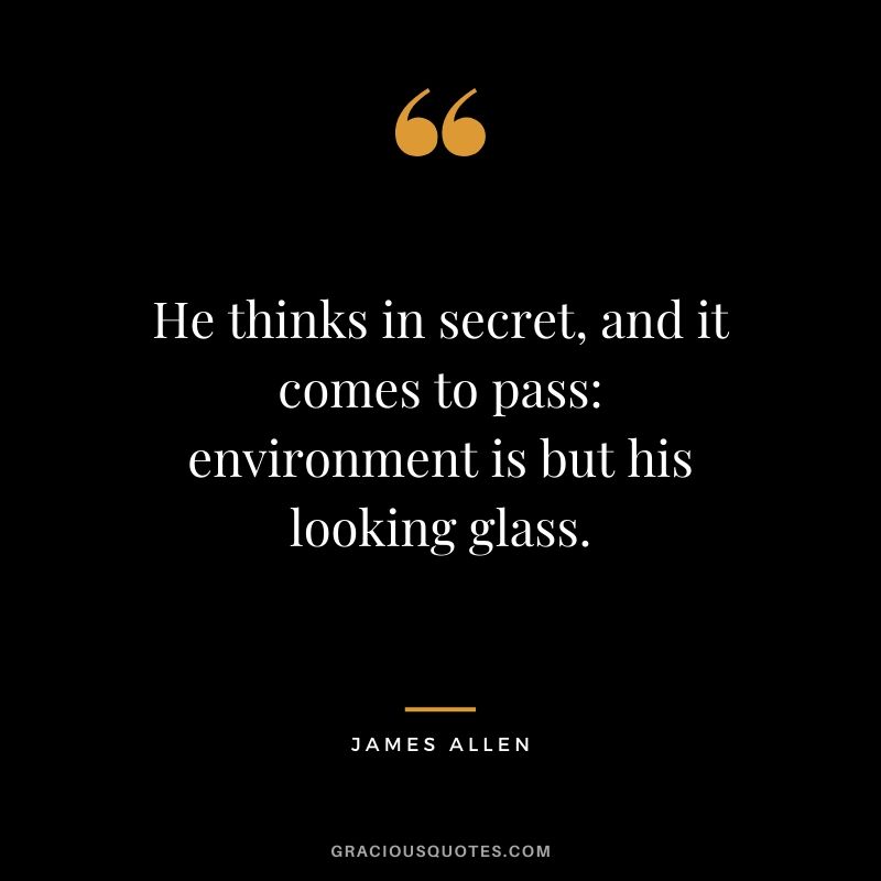He thinks in secret, and it comes to pass: environment is but his looking glass.