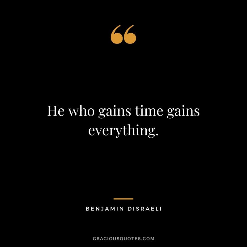 He who gains time gains everything.