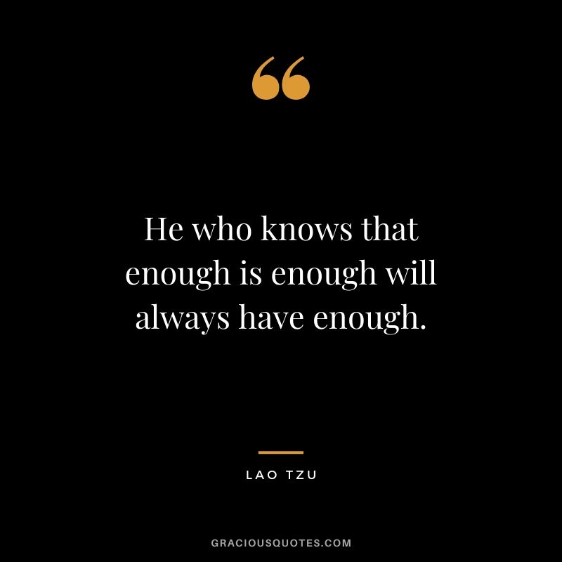 He who knows that enough is enough will always have enough.