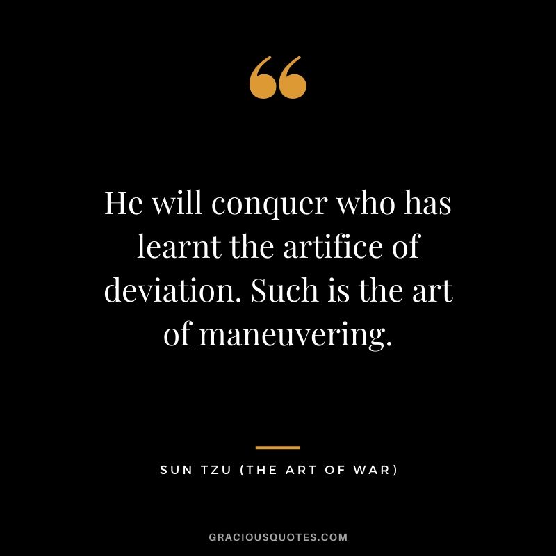 He will conquer who has learnt the artifice of deviation. Such is the art of maneuvering.