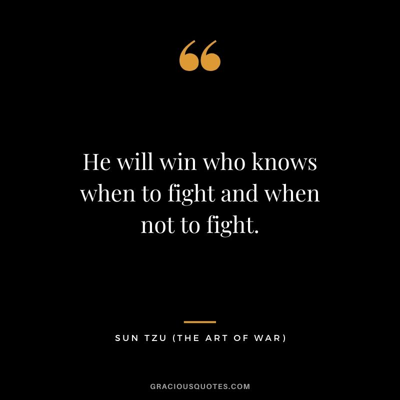 He will win who knows when to fight and when not to fight.
