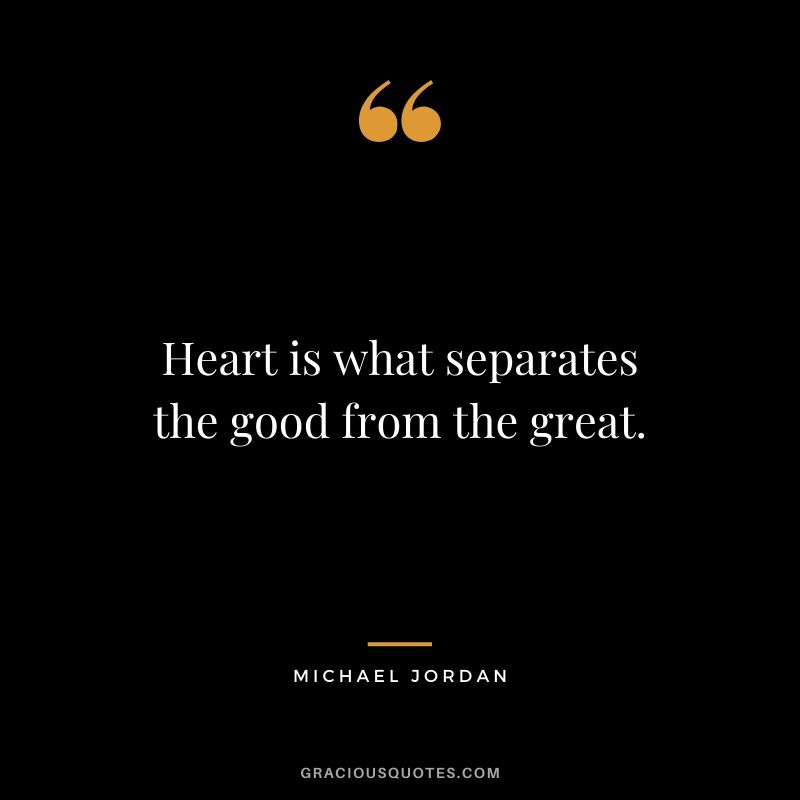 Heart is what separates the good from the great.