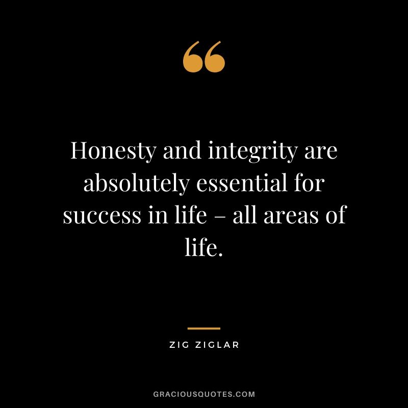 Honesty and integrity are absolutely essential for success in life – all areas of life.