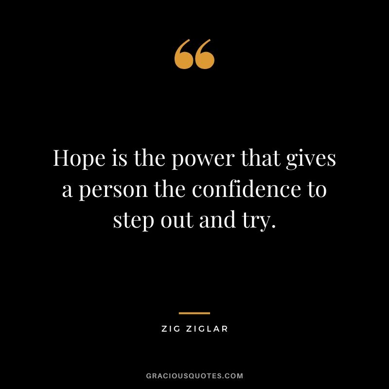 Hope is the power that gives a person the confidence to step out and try.