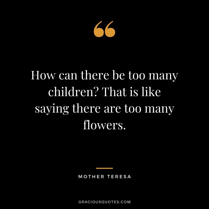 How can there be too many children? That is like saying there are too many flowers.
