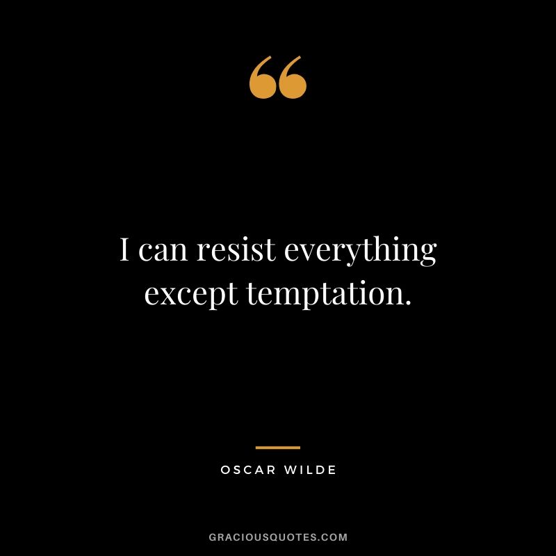 I can resist everything except temptation.