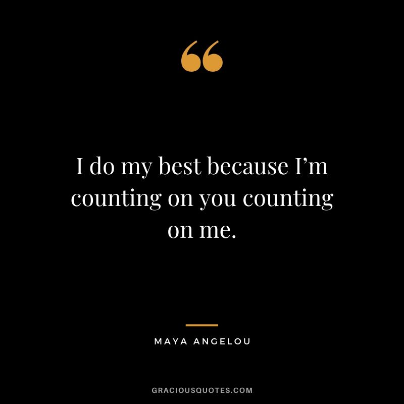 I do my best because I’m counting on you counting on me.