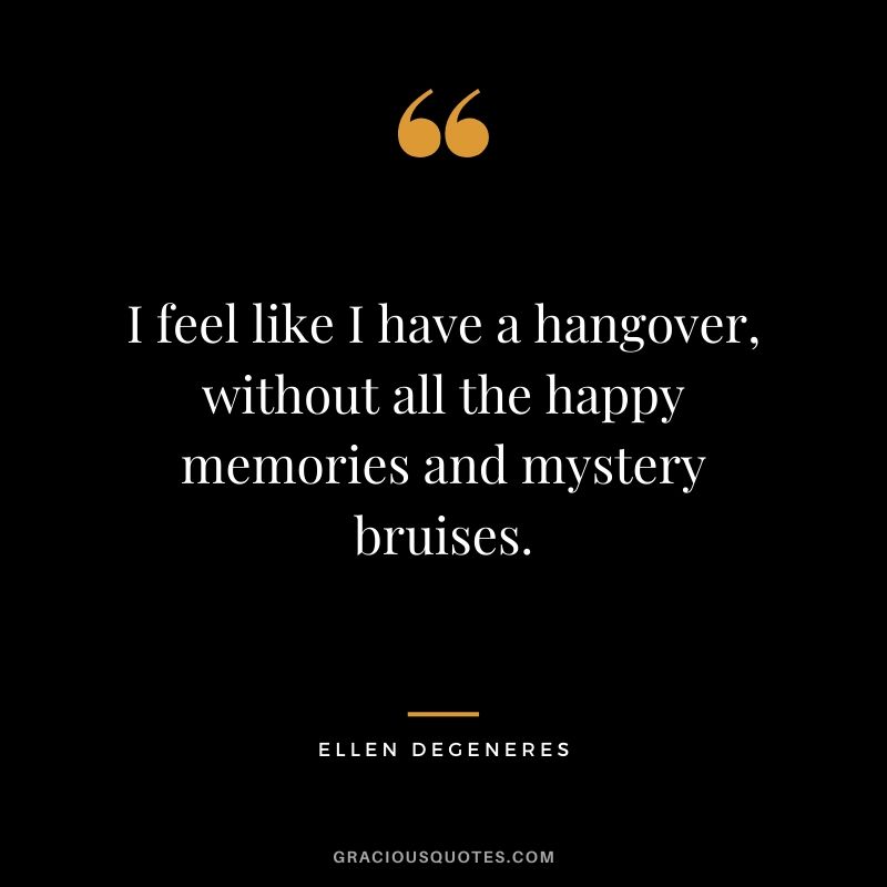 I feel like I have a hangover, without all the happy memories and mystery bruises.