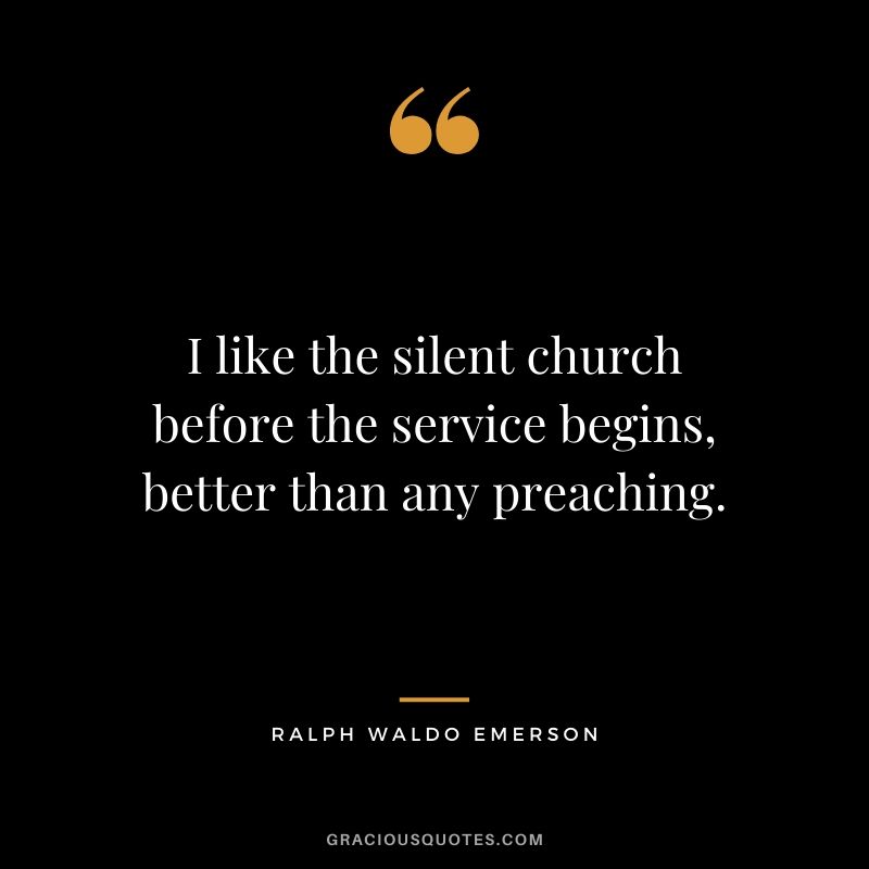 I like the silent church before the service begins, better than any preaching.
