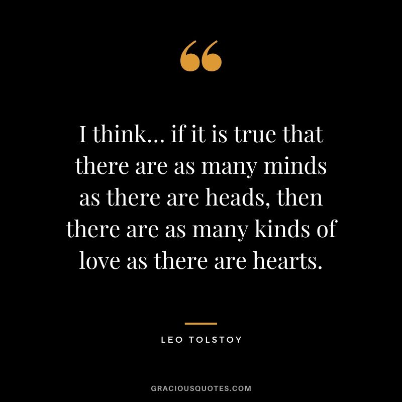 I think… if it is true that there are as many minds as there are heads, then there are as many kinds of love as there are hearts.