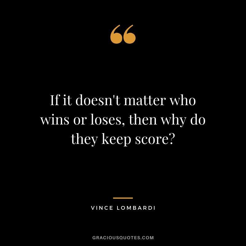If it doesn't matter who wins or loses, then why do they keep score?