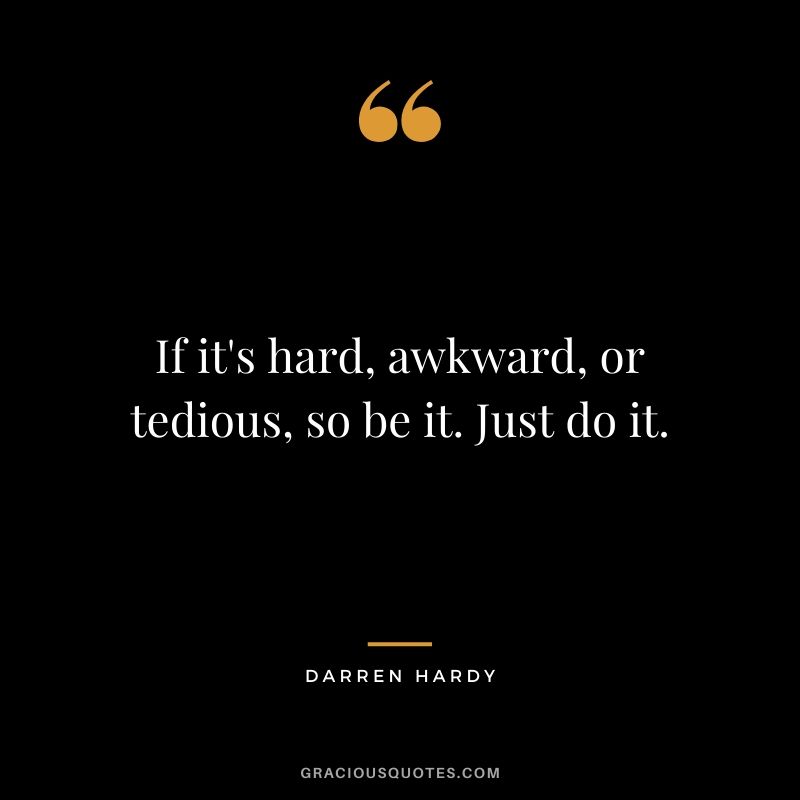 If it's hard, awkward, or tedious, so be it. Just do it.