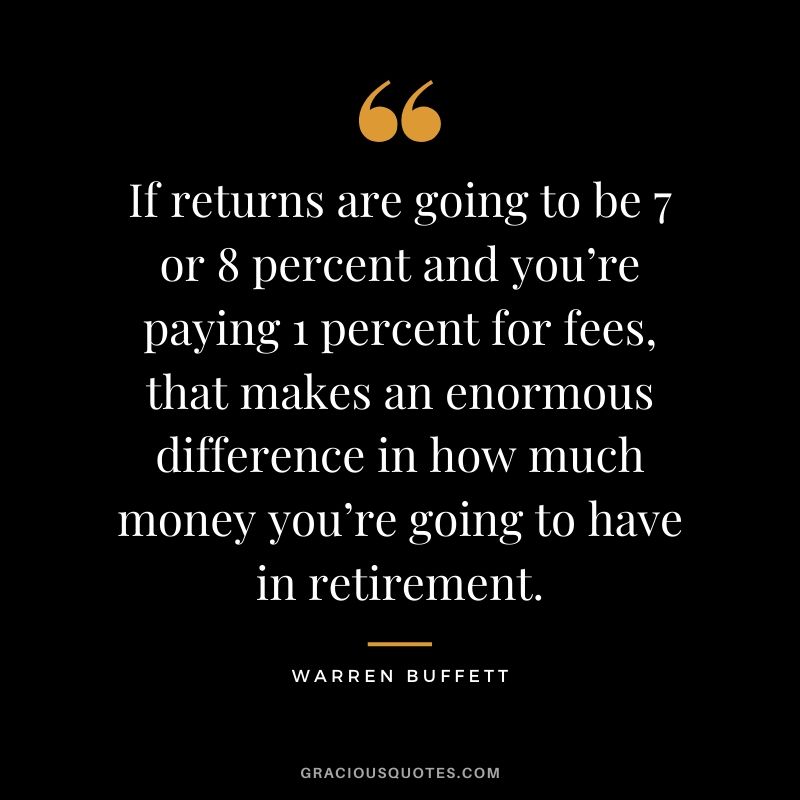 If returns are going to be 7 or 8 percent and you’re paying 1 percent for fees, that makes an enormous difference in how much money you’re going to have in retirement.
