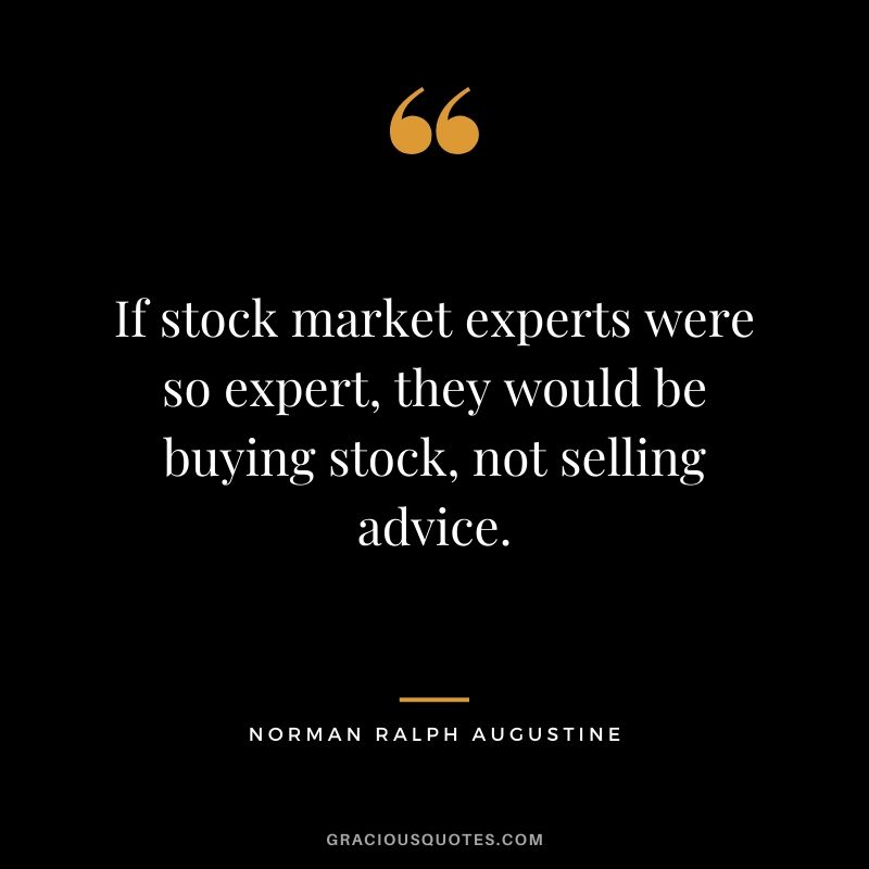 If stock market experts were so expert, they would be buying stock, not selling advice. - Norman Ralph Augustine