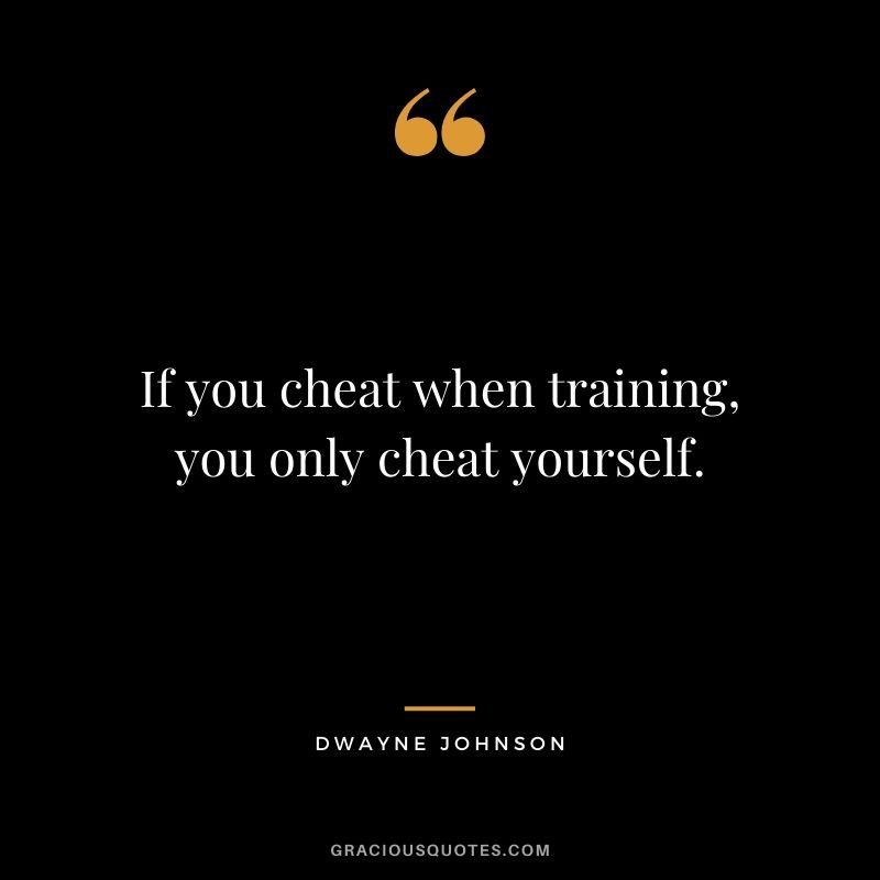 If you cheat when training, you only cheat yourself.