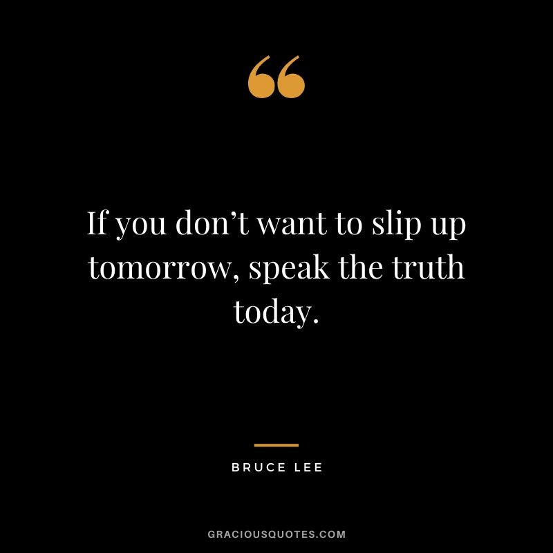 If you don’t want to slip up tomorrow, speak the truth today.