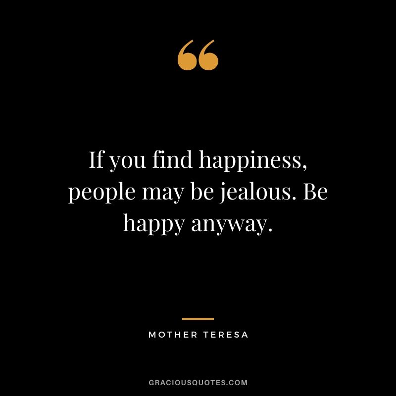 If you find happiness, people may be jealous. Be happy anyway.