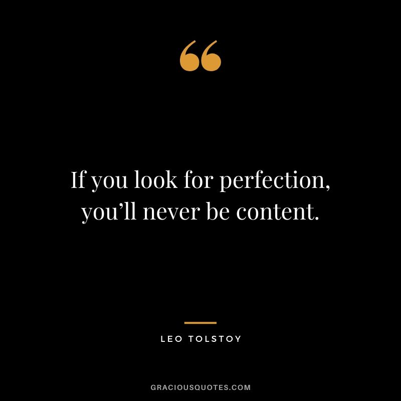 If you look for perfection, you’ll never be content.