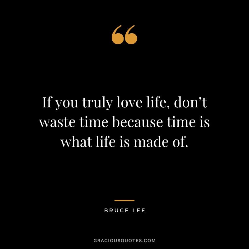 If you truly love life, don’t waste time because time is what life is made of.