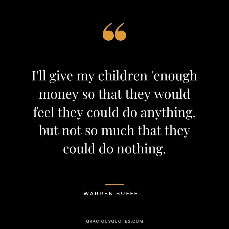I'll give my children 'enough money so that they would feel they could do anything, but not so much that they could do nothing.
