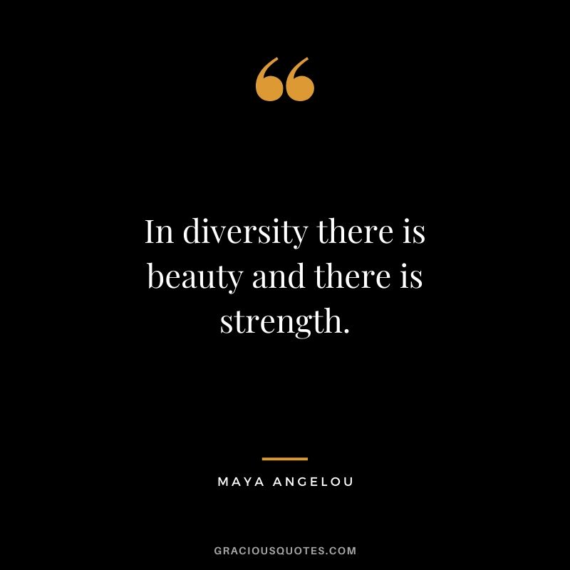 In diversity there is beauty and there is strength.