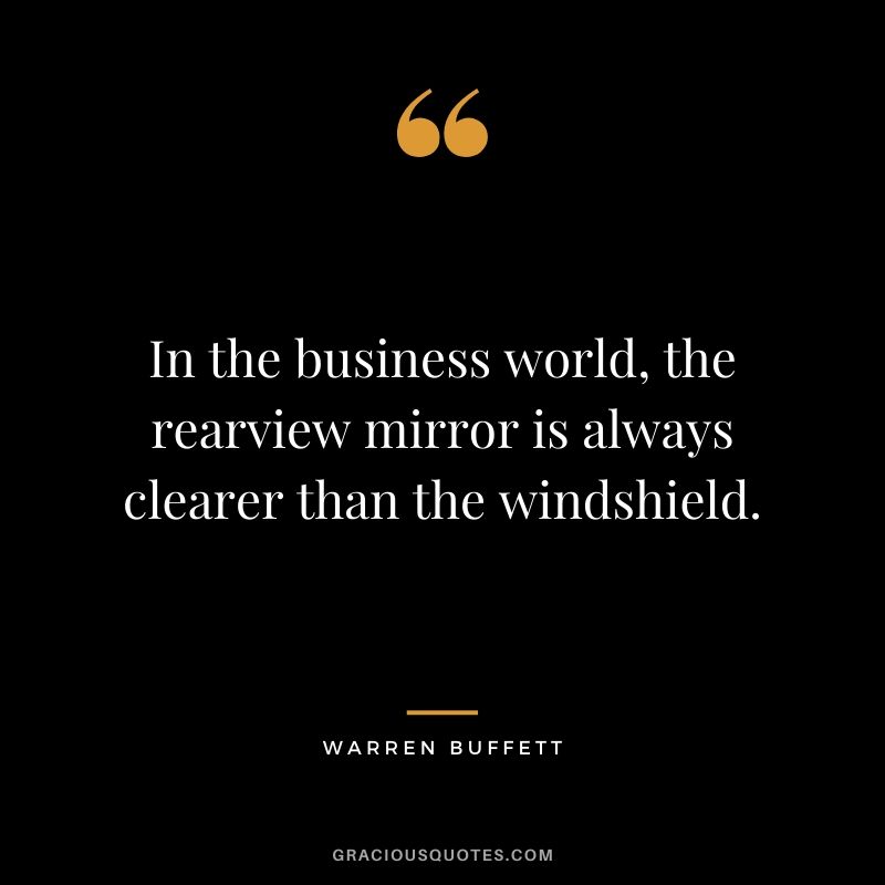 In the business world, the rearview mirror is always clearer than the windshield.