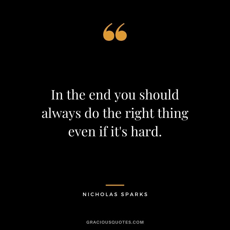 In the end you should always do the right thing even if it's hard. - Nicholas Sparks