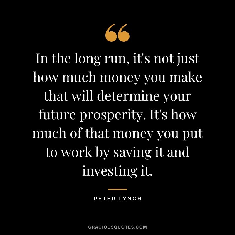 In the long run, it's not just how much money you make that will determine your future prosperity. It's how much of that money you put to work by saving it and investing it.