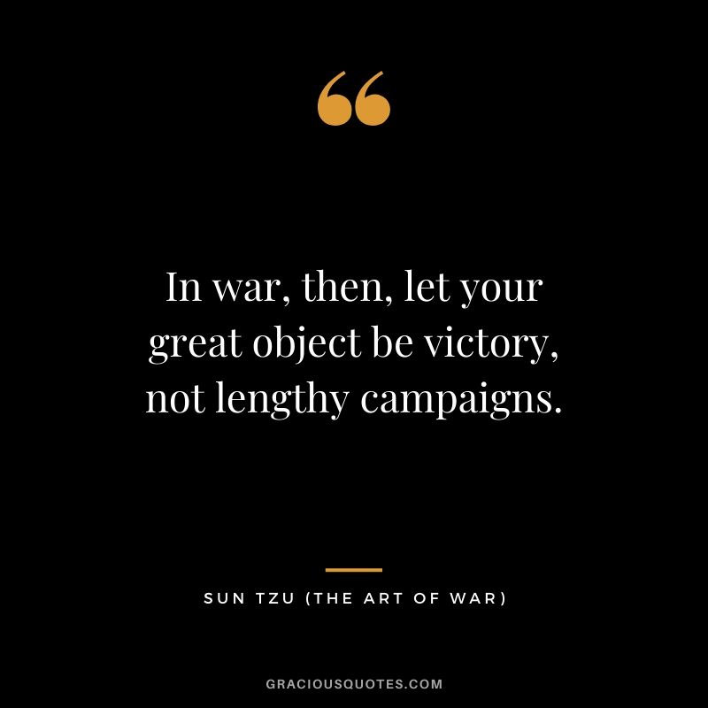In war, then, let your great object be victory, not lengthy campaigns.