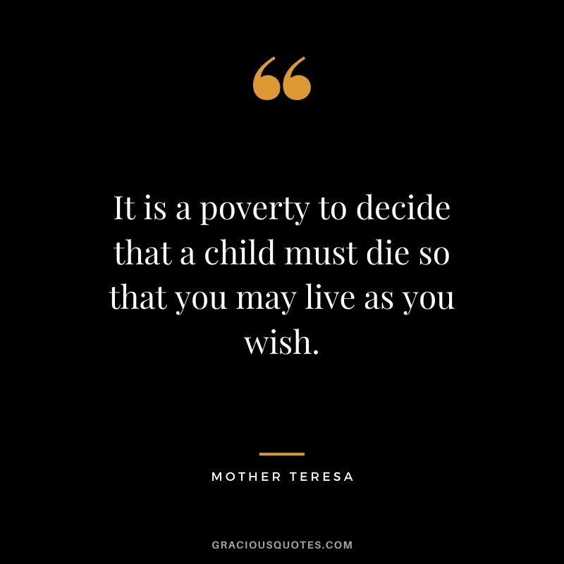 It is a poverty to decide that a child must die so that you may live as you wish.